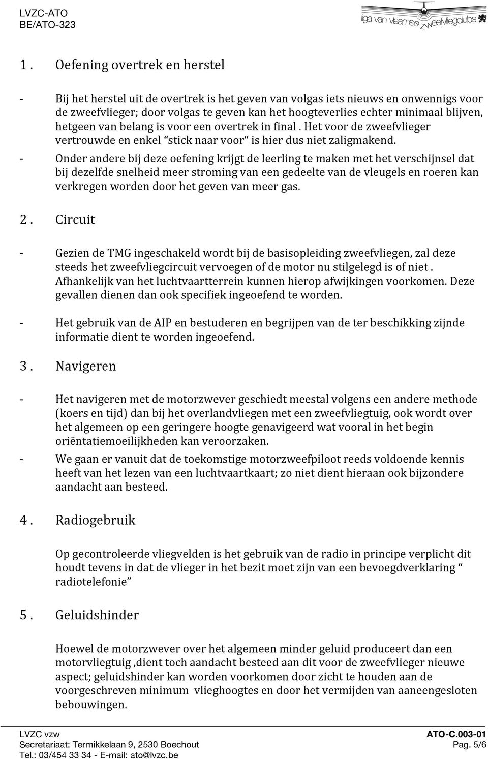 Onder andere bij deze oefening krijgt de leerling te maken met het verschijnsel dat bij dezelfde snelheid meer stroming van een gedeelte van de vleugels en roeren kan verkregen worden door het geven