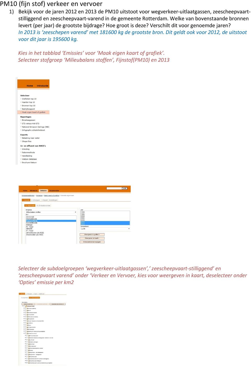 In 2013 is zeeschepen varend met 181600 kg de grootste bron. Dit geldt ook voor 2012, de uitstoot voor dit jaar is 195600 kg. Kies in het tabblad Emissies voor Maak eigen kaart of grafiek.