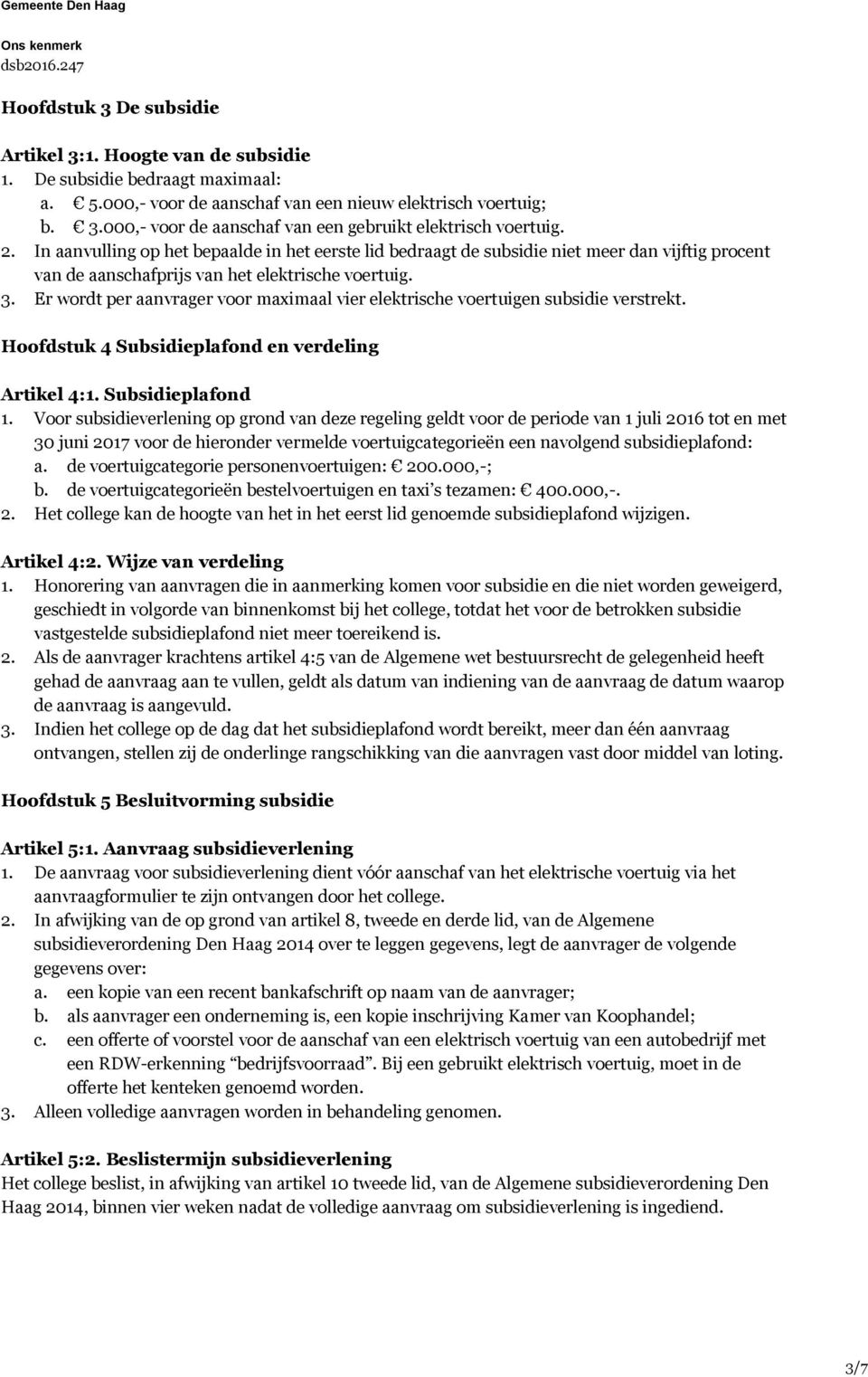 Er wordt per aanvrager voor maximaal vier elektrische voertuigen subsidie verstrekt. Hoofdstuk 4 Subsidieplafond en verdeling Artikel 4:1. Subsidieplafond 1.