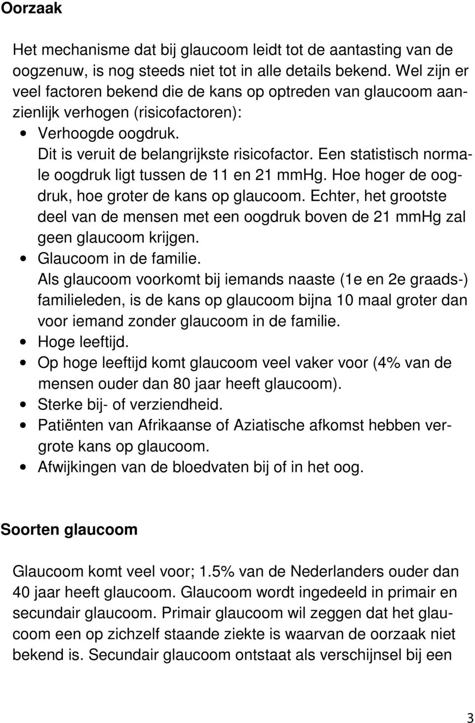 Een statistisch normale oogdruk ligt tussen de 11 en 21 mmhg. Hoe hoger de oogdruk, hoe groter de kans op glaucoom.