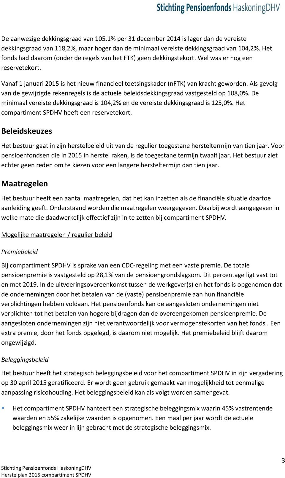 Als gevolg van de gewijzigde rekenregels is de actuele beleidsdekkingsgraad vastgesteld op 108,0%. De minimaal vereiste dekkingsgraad is 104,2% en de vereiste dekkingsgraad is 125,0%.