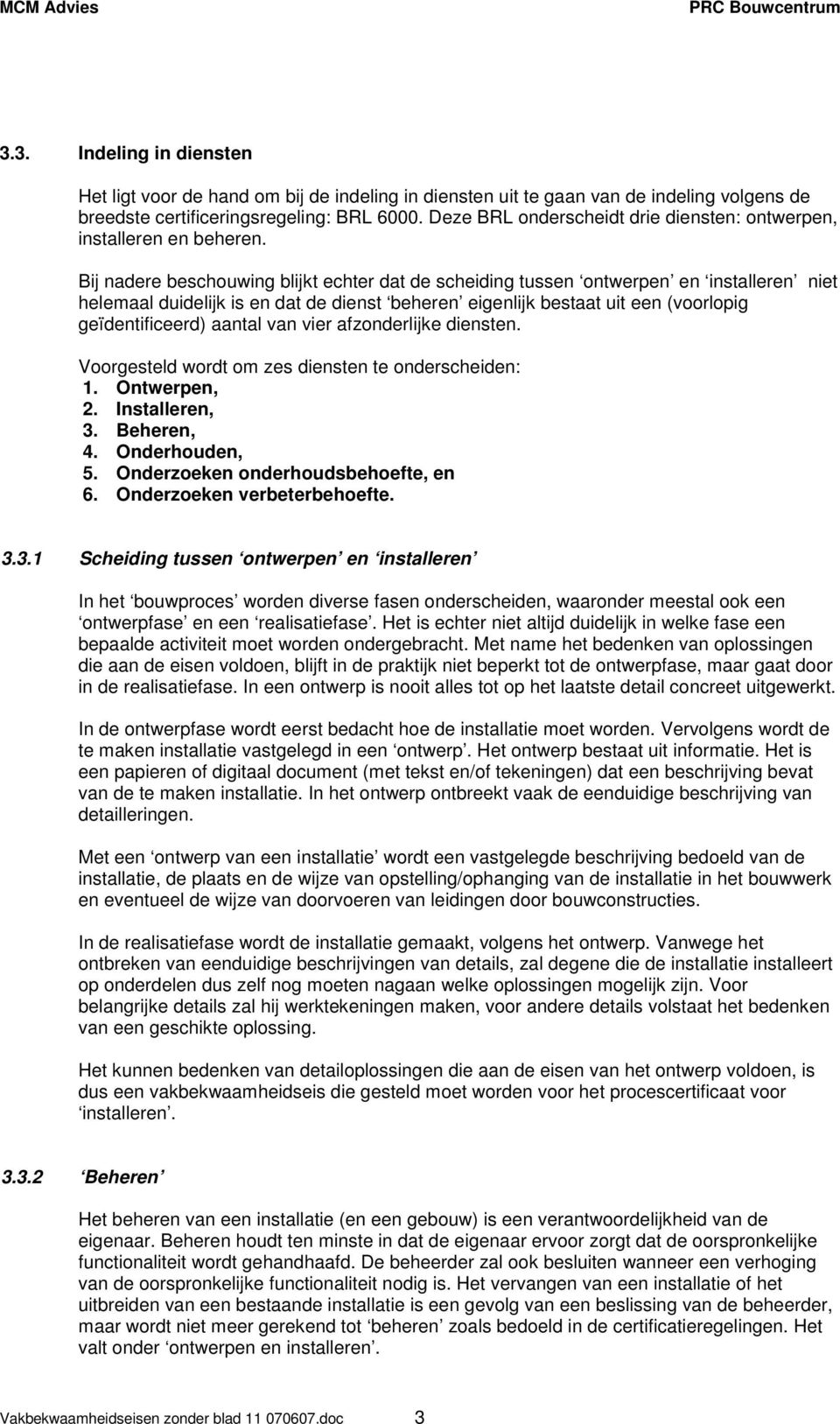 Bij nadere beschouwing blijkt echter dat de scheiding tussen ontwerpen en installeren niet helemaal duidelijk is en dat de dienst beheren eigenlijk bestaat uit een (voorlopig geïdentificeerd) aantal