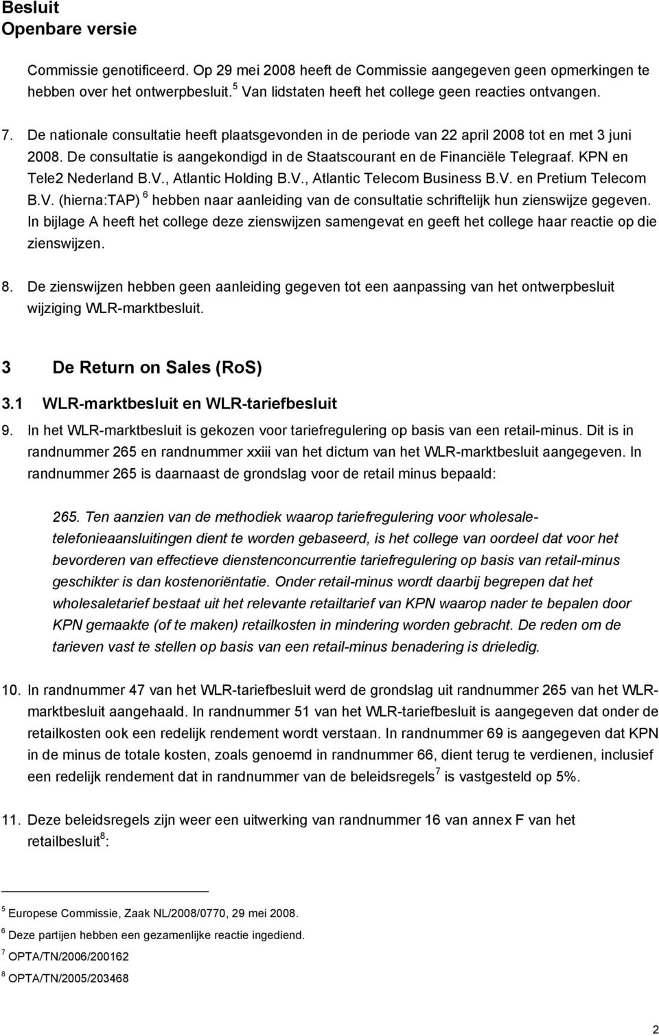 KPN en Tele2 Nederland B.V., Atlantic Holding B.V., Atlantic Telecom Business B.V. en Pretium Telecom B.V. (hierna:tap) 6 hebben naar aanleiding van de consultatie schriftelijk hun zienswijze gegeven.