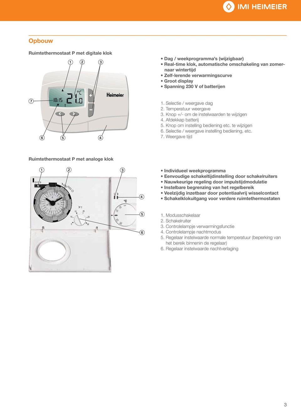 7. Weergave tijd Ruimtethermostaat P met analoge klok Individueel weekprogramma Eenvoudige schakeltijdinstelling door schakelruiters Nauwkeurige regeling door impulstijdmodulatie Instelbare