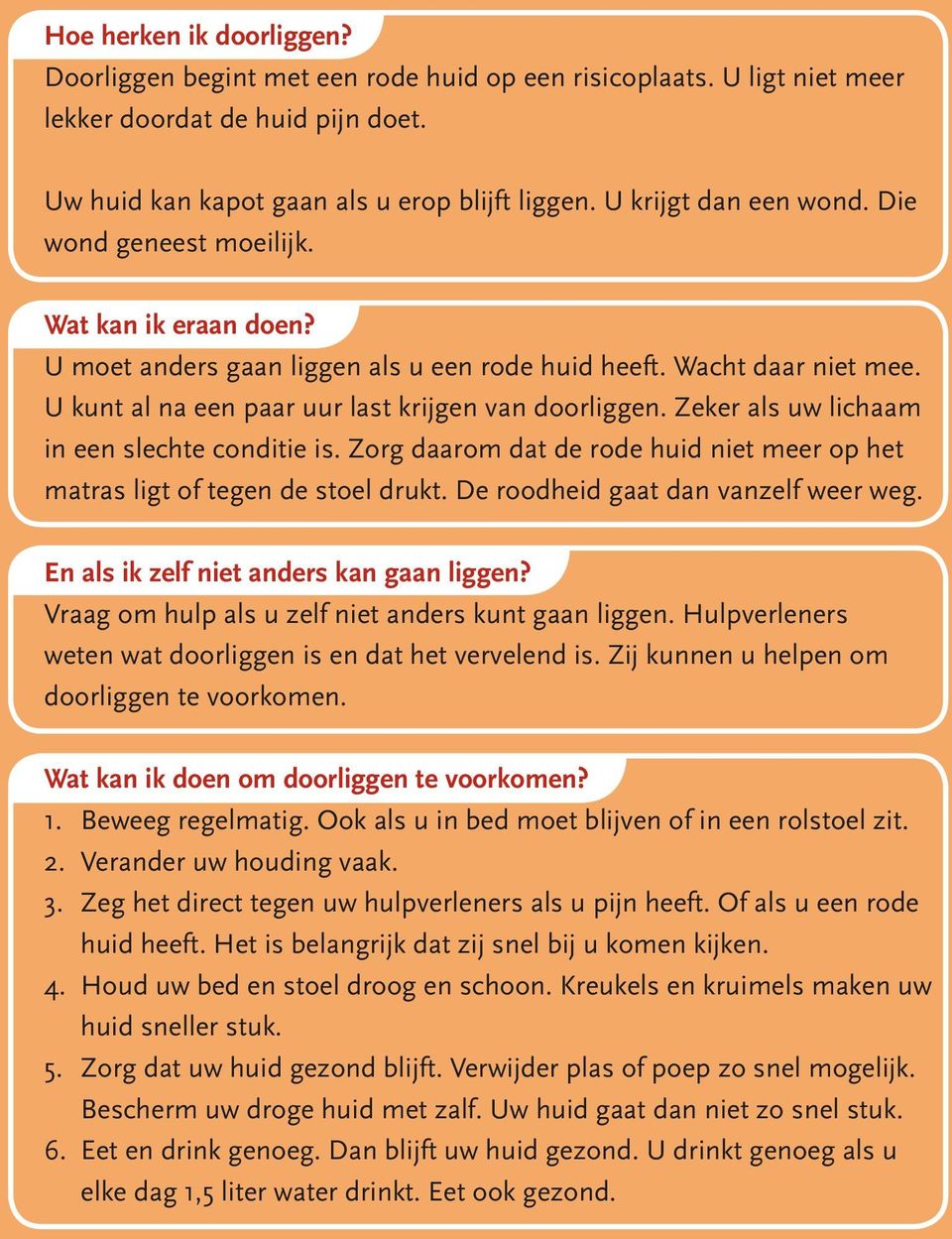 U kunt al na een paar uur last krijgen van doorliggen. Zeker als uw lichaam in een slechte conditie is. Zorg daarom dat de rode huid niet meer op het matras ligt of tegen de stoel drukt.