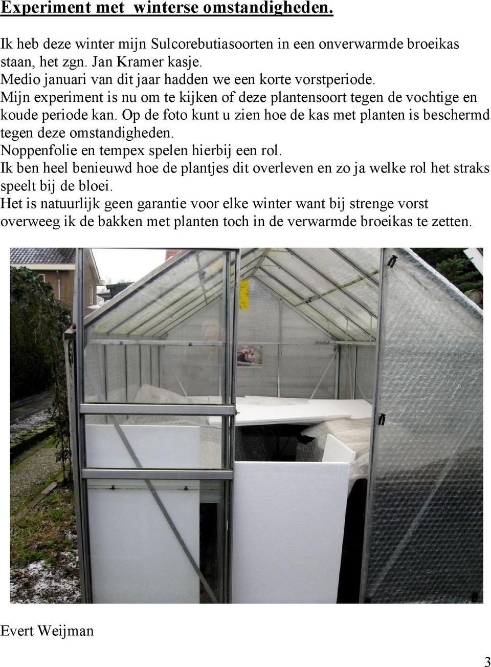 Op de foto kunt u zien hoe de kas met planten is beschermd tegen deze omstandigheden. Noppenfolie en tempex spelen hierbij een rol.