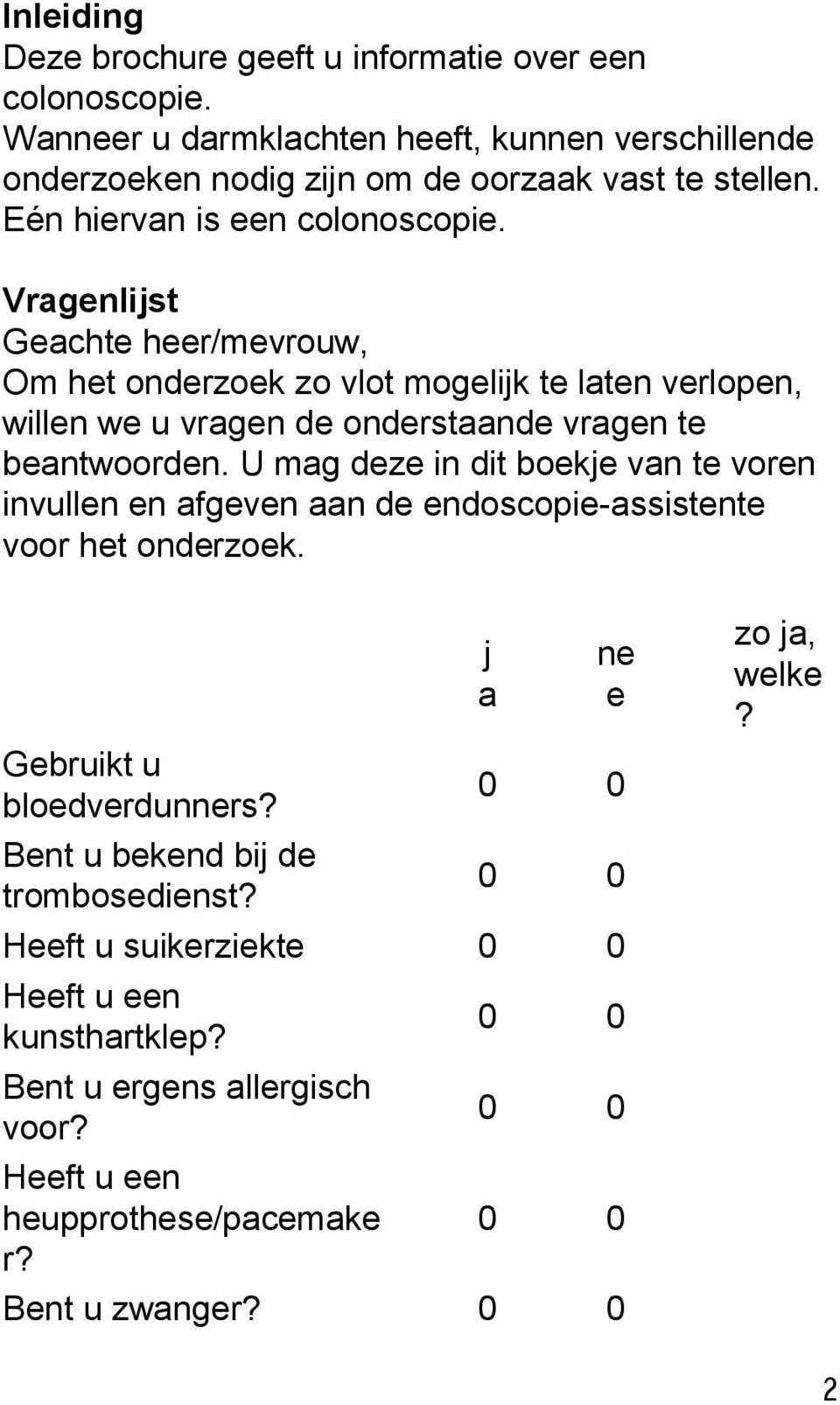 Vragenlijst Geachte heer/mevrouw, Om het onderzoek zo vlot mogelijk te laten verlopen, willen we u vragen de onderstaande vragen te beantwoorden.