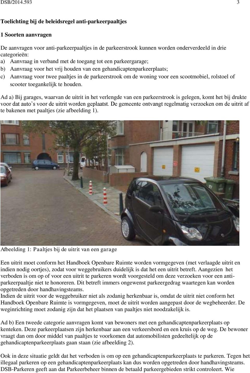 in verband met de toegang tot een parkeergarage; b) Aanvraag voor het vrij houden van een gehandicaptenparkeerplaats; c) Aanvraag voor twee paaltjes in de parkeerstrook om de woning voor een