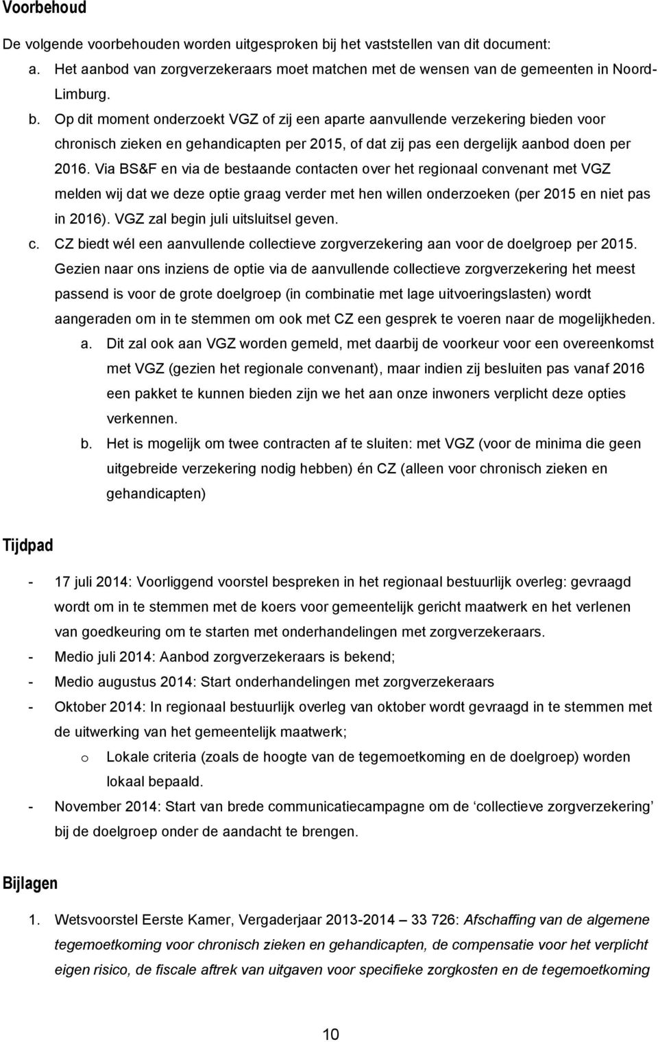 Op dit moment onderzoekt VGZ of zij een aparte aanvullende verzekering bieden voor chronisch zieken en gehandicapten per 2015, of dat zij pas een dergelijk aanbod doen per 2016.