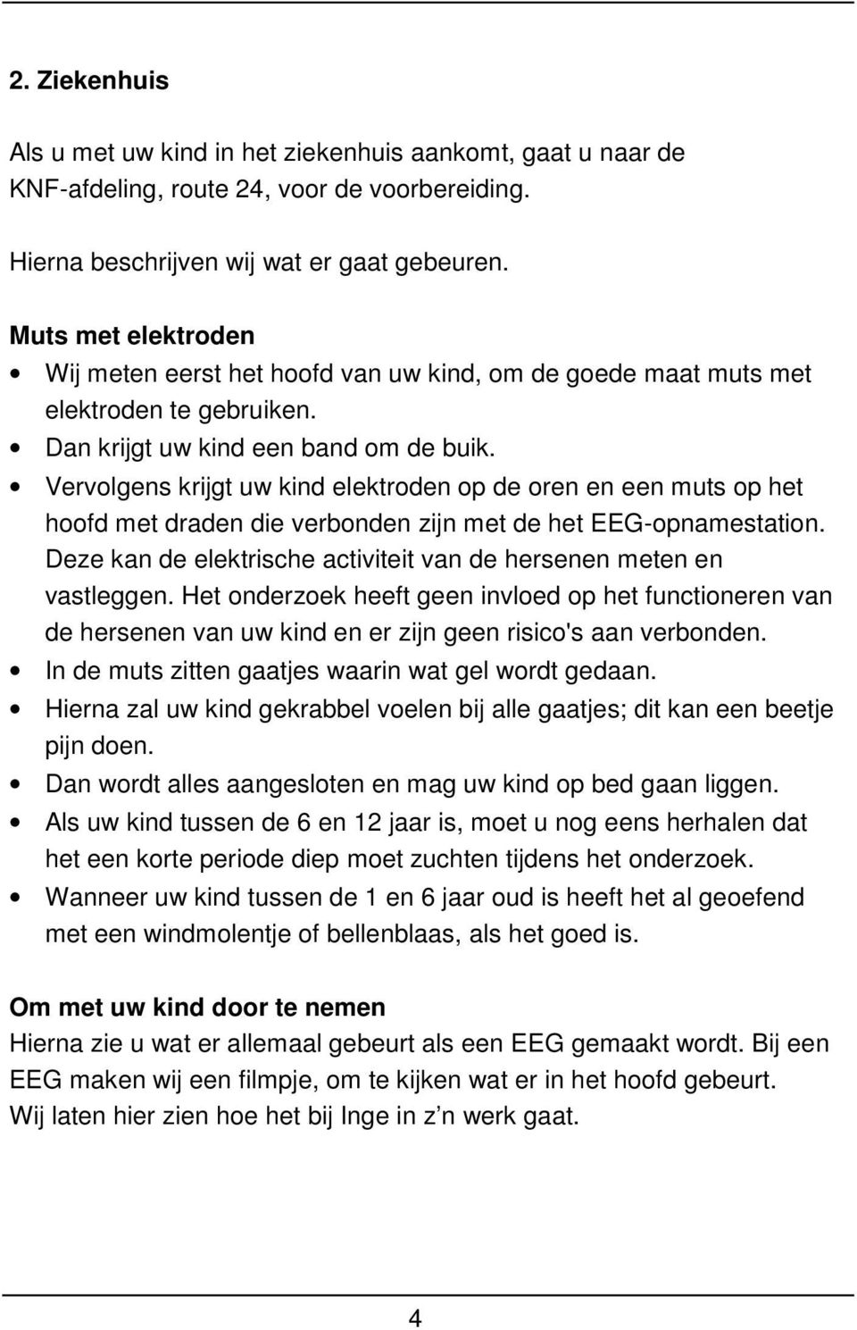 Vervolgens krijgt uw kind elektroden op de oren en een muts op het hoofd met draden die verbonden zijn met de het EEG-opnamestation.