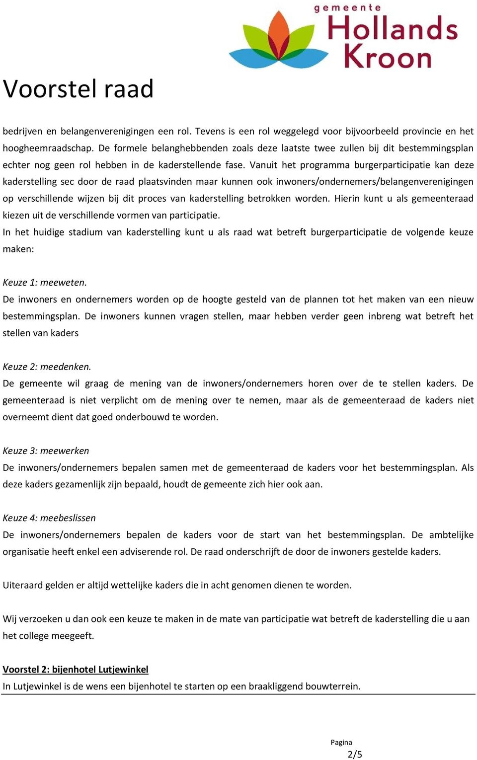 Vanuit het programma burgerparticipatie kan deze kaderstelling sec door de raad plaatsvinden maar kunnen ook inwoners/ondernemers/belangenverenigingen op verschillende wijzen bij dit proces van