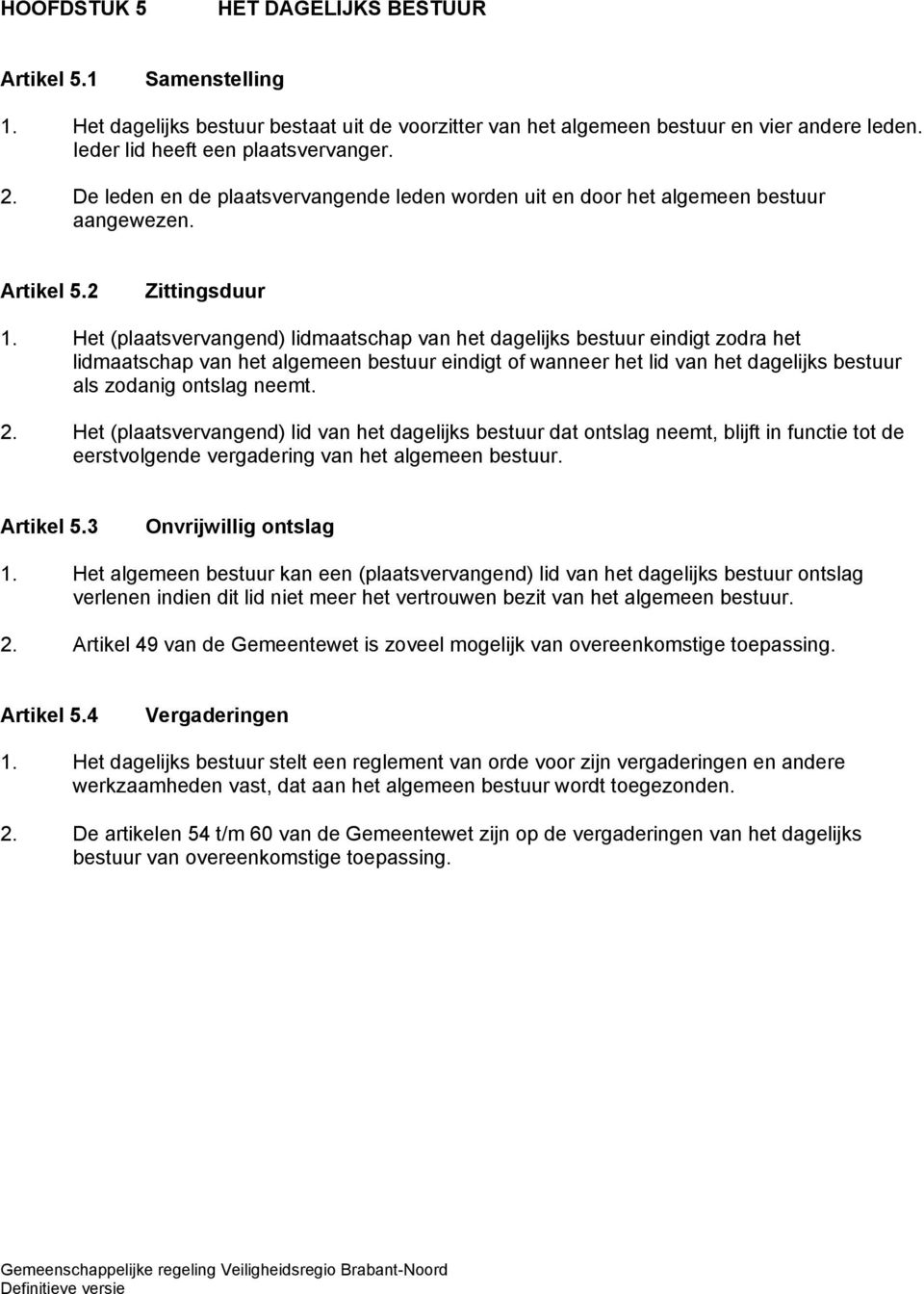 Het (plaatsvervangend) lidmaatschap van het dagelijks bestuur eindigt zodra het lidmaatschap van het algemeen bestuur eindigt of wanneer het lid van het dagelijks bestuur als zodanig ontslag neemt. 2.