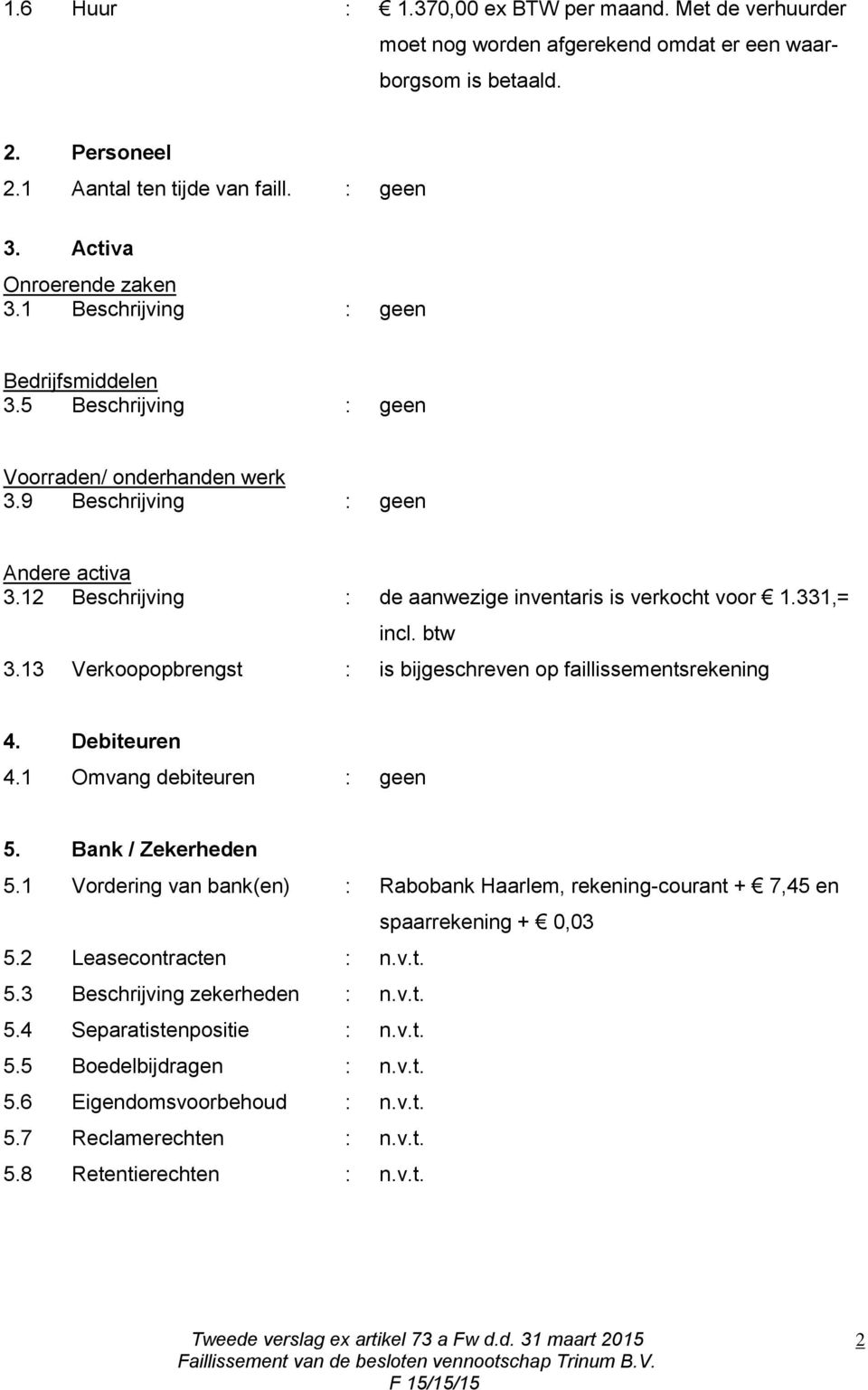 12 Beschrijving : de aanwezige inventaris is verkocht voor 1.331,= incl. btw 3.13 Verkoopopbrengst : is bijgeschreven op faillissementsrekening 4. Debiteuren 4.1 Omvang debiteuren : geen 5.