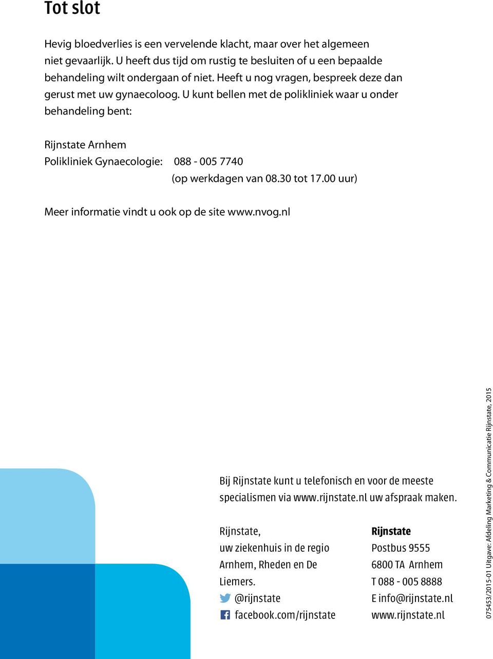 U kunt bellen met de polikliniek waar u onder behandeling bent: Rijnstate Arnhem Polikliniek Gynaecologie: 088-005 7740 (op werkdagen van 08.30 tot 17.