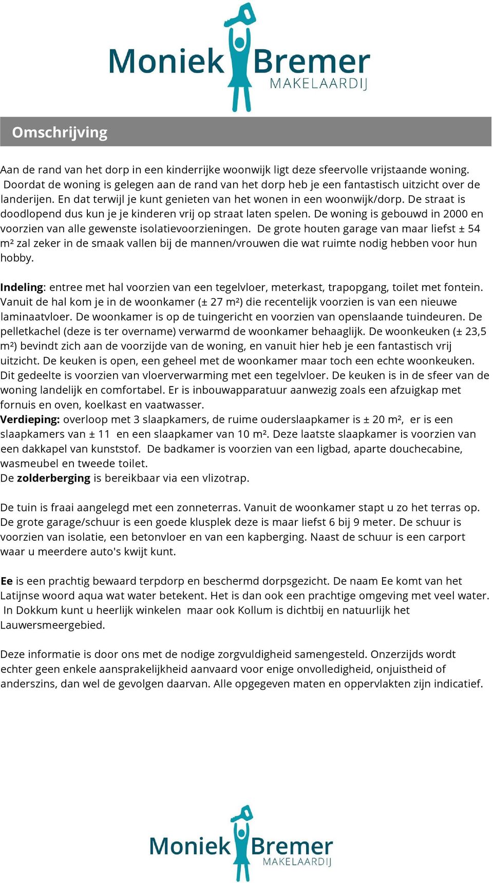 De straat is doodlopend dus kun je je kinderen vrij op straat laten spelen. De woning is gebouwd in 2000 en voorzien van alle gewenste isolatievoorzieningen.