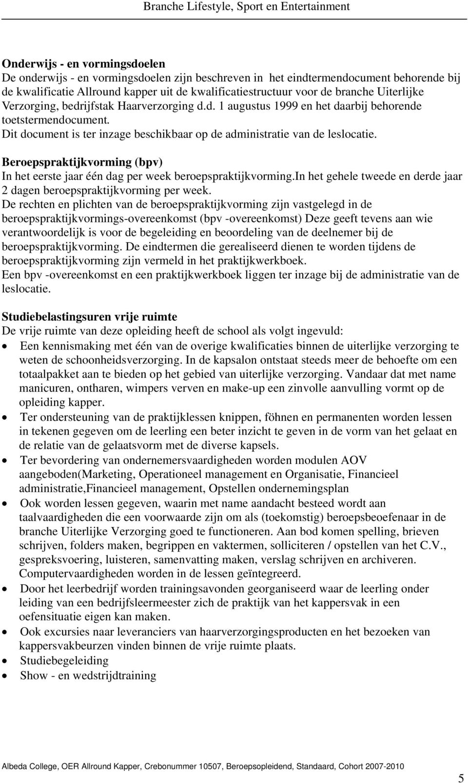 Beroepspraktijkvorming (bpv) In het eerste jaar één dag per week beroepspraktijkvorming.in het gehele tweede en derde jaar 2 dagen beroepspraktijkvorming per week.