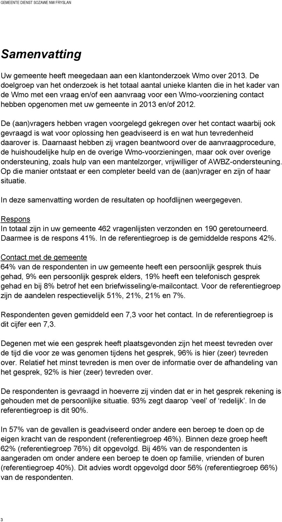 2013 en/of 2012. De (aan)vragers hebben vragen voorgelegd gekregen over het contact waarbij ook gevraagd is wat voor oplossing hen geadviseerd is en wat hun tevredenheid daarover is.