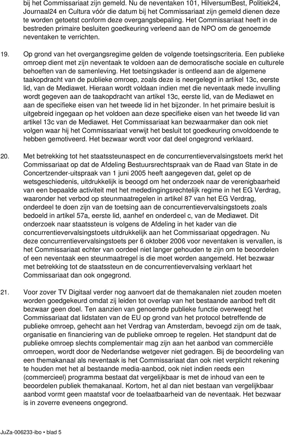 Het Commissariaat heeft in de bestreden primaire besluiten goedkeuring verleend aan de NPO om de genoemde neventaken te verrichten. 19.