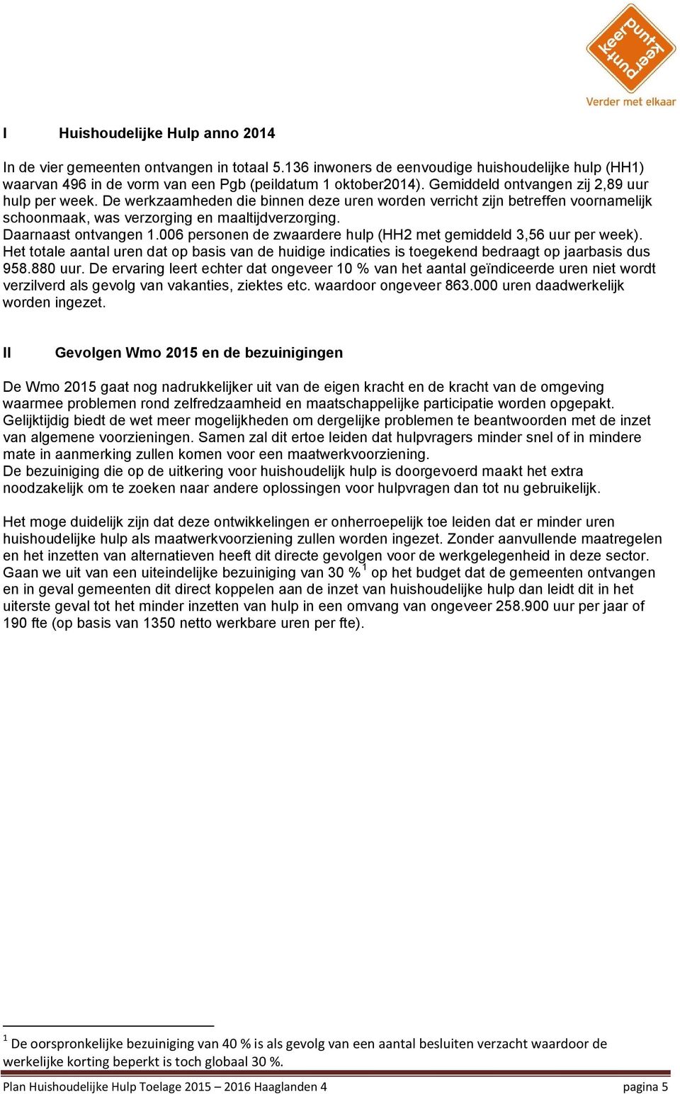 Daarnaast ontvangen 1.006 personen de zwaardere hulp (HH2 met gemiddeld 3,56 uur per week). Het totale aantal uren dat op basis van de huidige indicaties is toegekend bedraagt op jaarbasis dus 958.