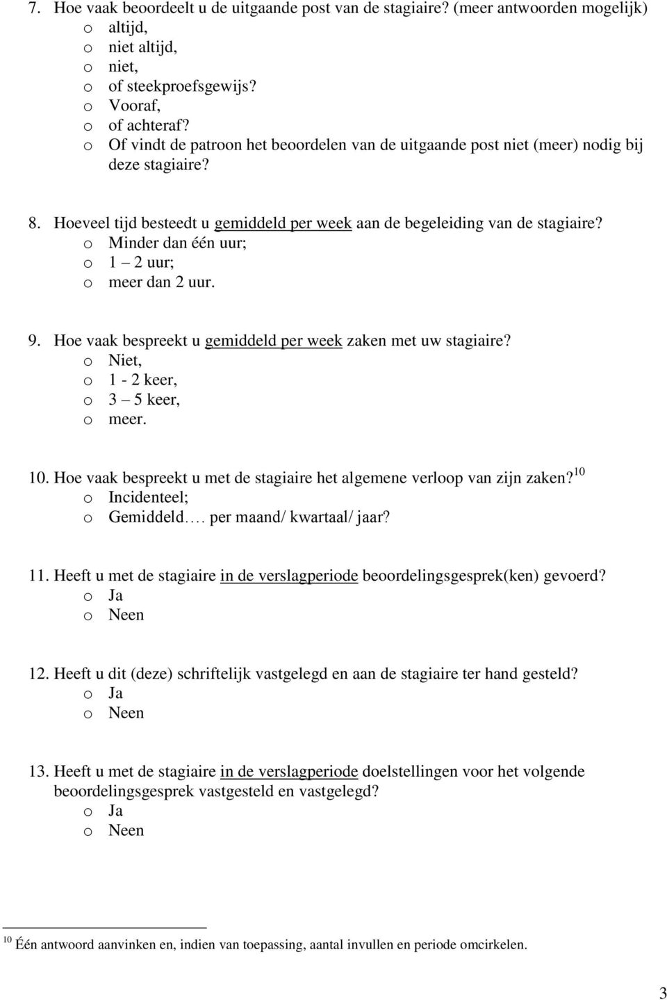 o Minder dan één uur; o 1 2 uur; o meer dan 2 uur. 9. Hoe vaak bespreekt u gemiddeld per week zaken met uw stagiaire? o Niet, o 1-2 keer, o 3 5 keer, o meer. 10.