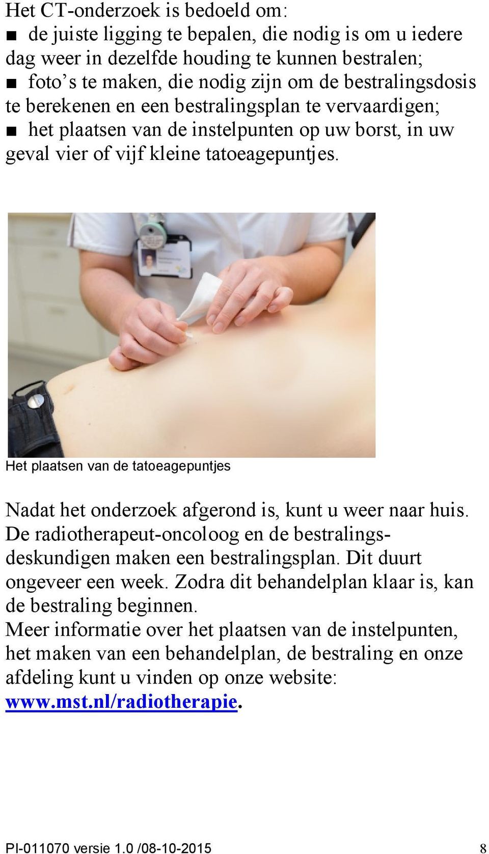 Het plaatsen van de tatoeagepuntjes Nadat het onderzoek afgerond is, kunt u weer naar huis. De radiotherapeut-oncoloog en de bestralingsdeskundigen maken een bestralingsplan.