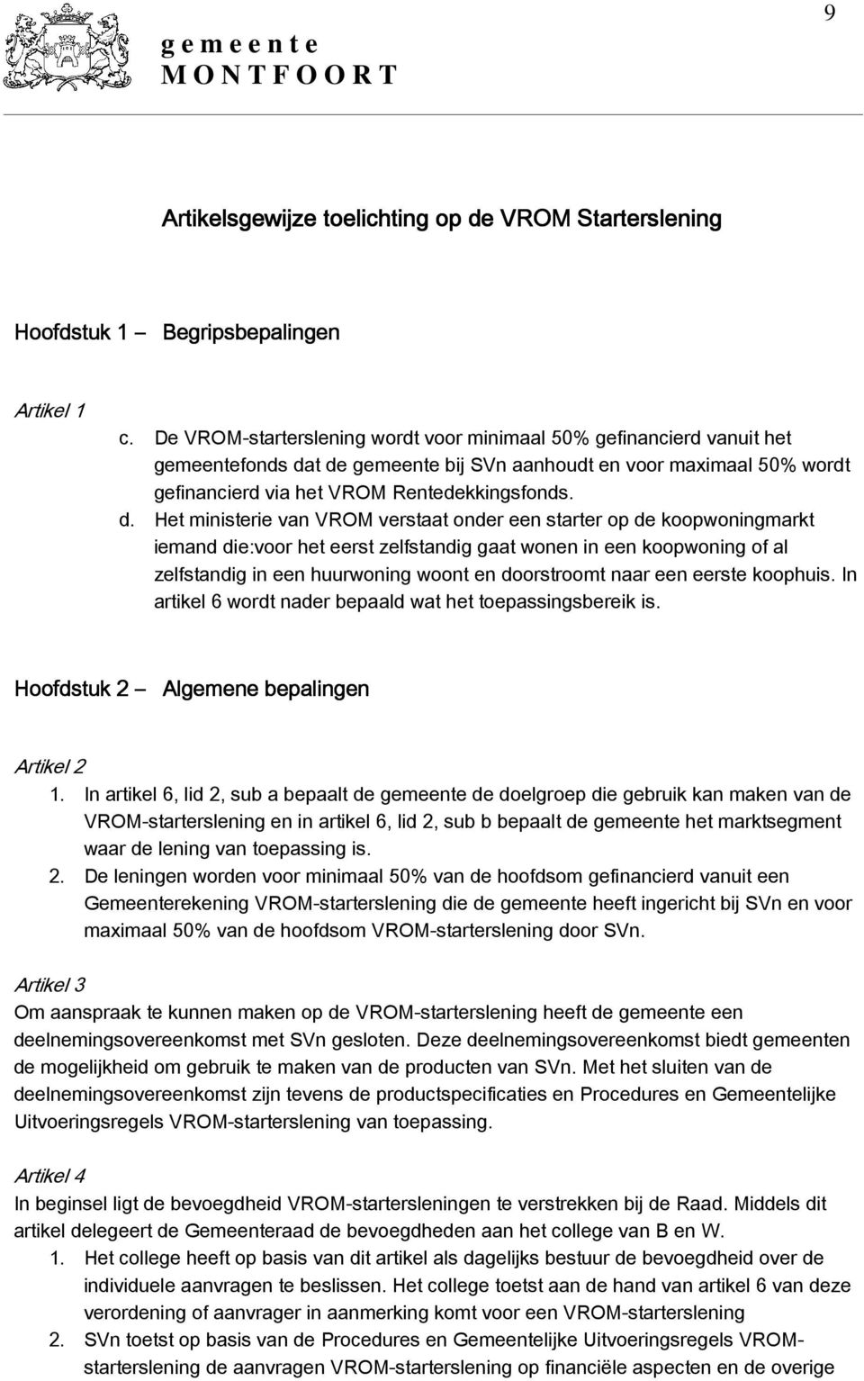 t de gemeente bij SVn aanhoudt en voor maximaal 50% wordt gefinancierd via het VROM Rentedekkingsfonds. d. Het ministerie van VROM verstaat onder een starter op de koopwoningmarkt iemand die:voor het