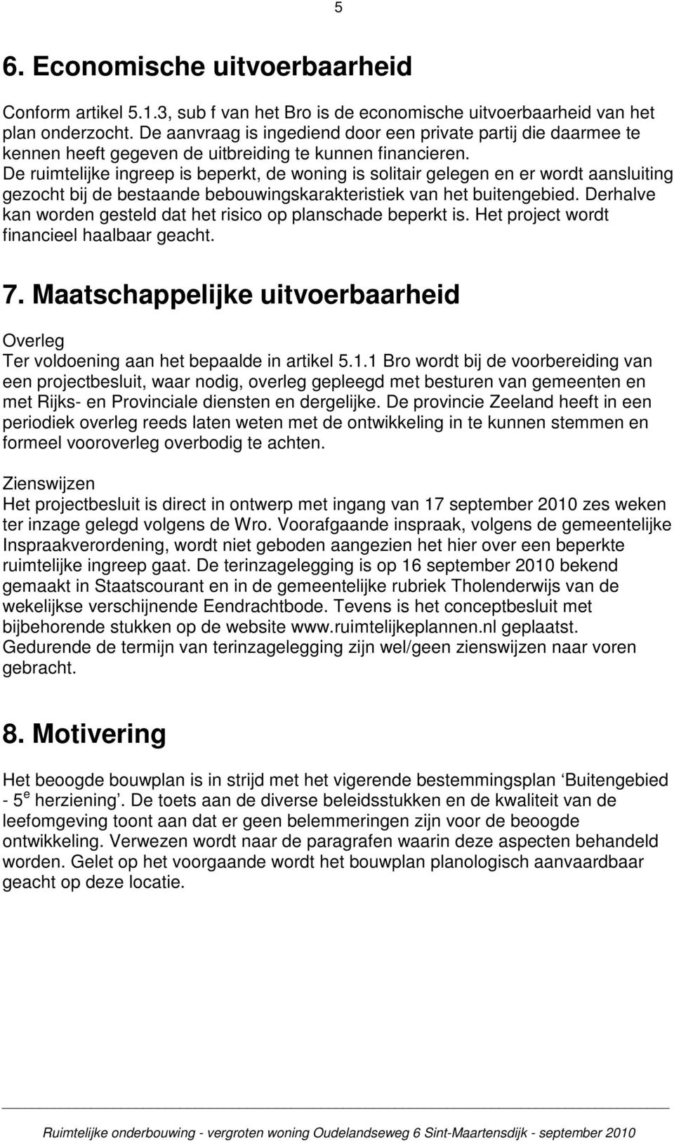 De ruimtelijke ingreep is beperkt, de woning is solitair gelegen en er wordt aansluiting gezocht bij de bestaande bebouwingskarakteristiek van het buitengebied.