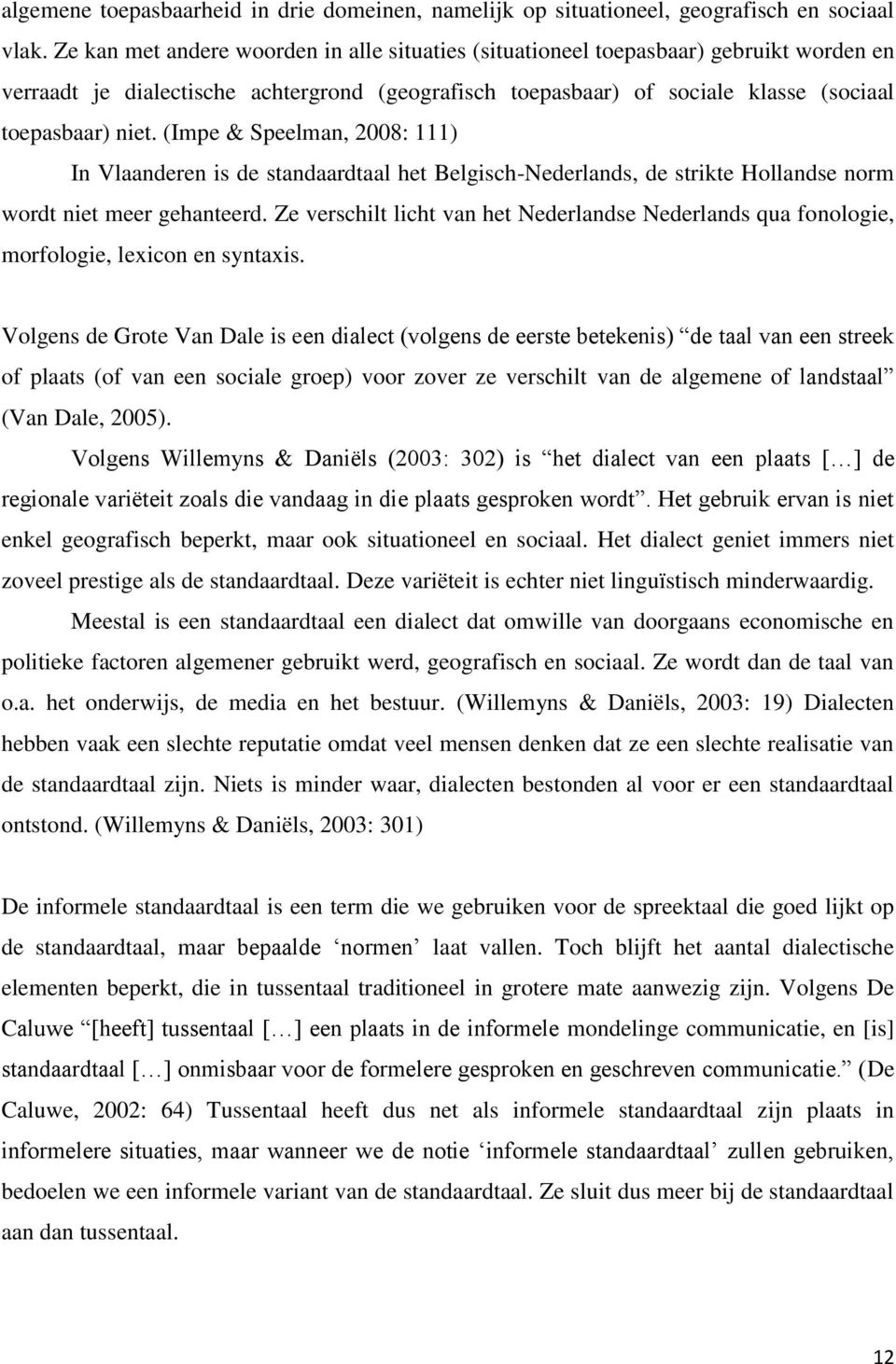 (Impe & Speelman, 2008: 111) In Vlaanderen is de standaardtaal het Belgisch-Nederlands, de strikte Hollandse norm wordt niet meer gehanteerd.