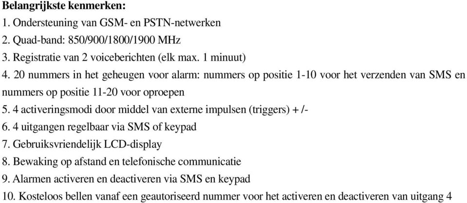 4 activeringsmodi door middel van externe impulsen (triggers) + /- 6. 4 uitgangen regelbaar via SMS of keypad 7. Gebruiksvriendelijk LCD-display 8.