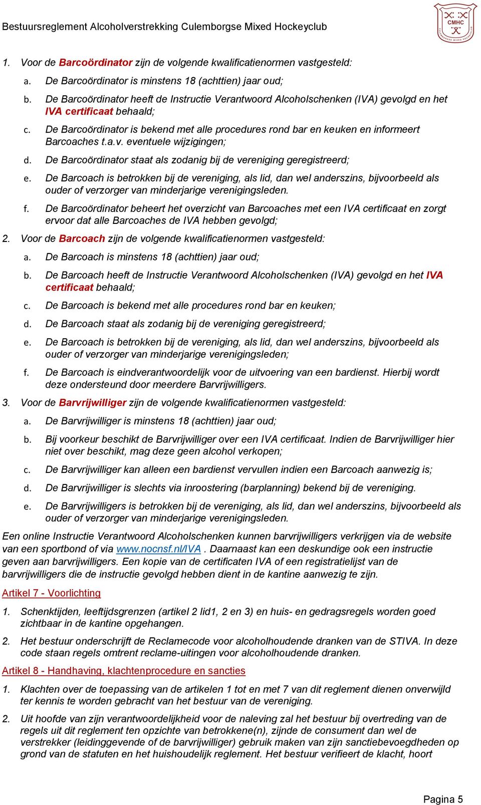 De Barcoördinator is bekend met alle procedures rond bar en keuken en informeert Barcoaches t.a.v. eventuele wijzigingen; d. De Barcoördinator staat als zodanig bij de vereniging geregistreerd; e.