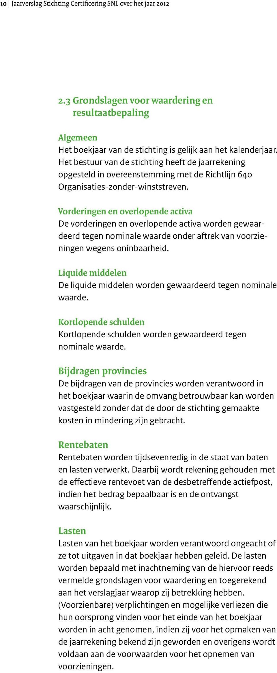 Vorderingen en overlopende activa De vorderingen en overlopende activa worden gewaardeerd tegen nominale waarde onder aftrek van voorzieningen wegens oninbaarheid.