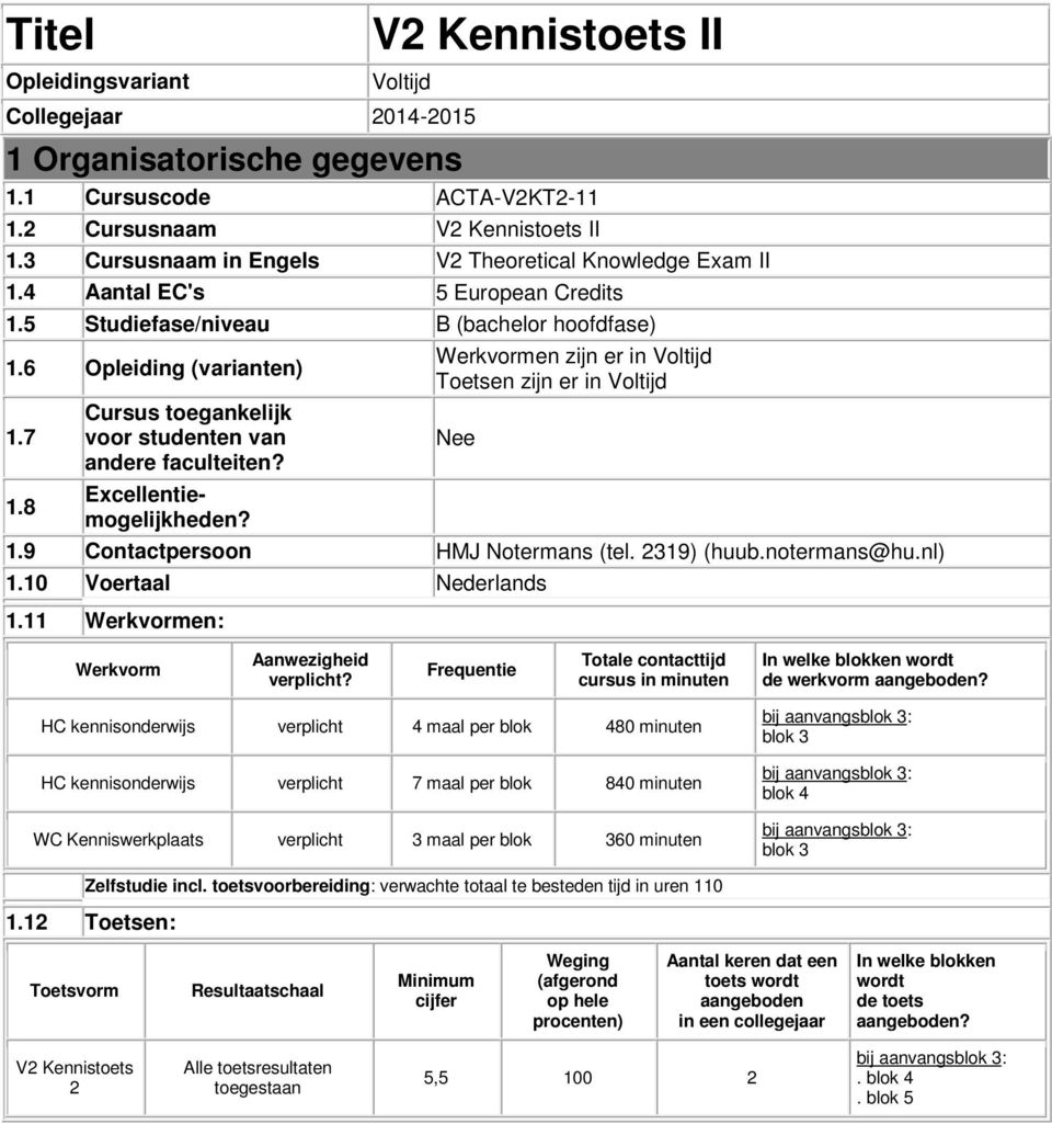 6 Opleiding (varianten) Werkvormen zijn er in Voltijd Toetsen zijn er in Voltijd 1.7 Cursus toegankelijk voor studenten van Nee andere faculteiten? 1.8 Excellentiemogelijkheden? 1.9 Contactpersoon HMJ Notermans (tel.