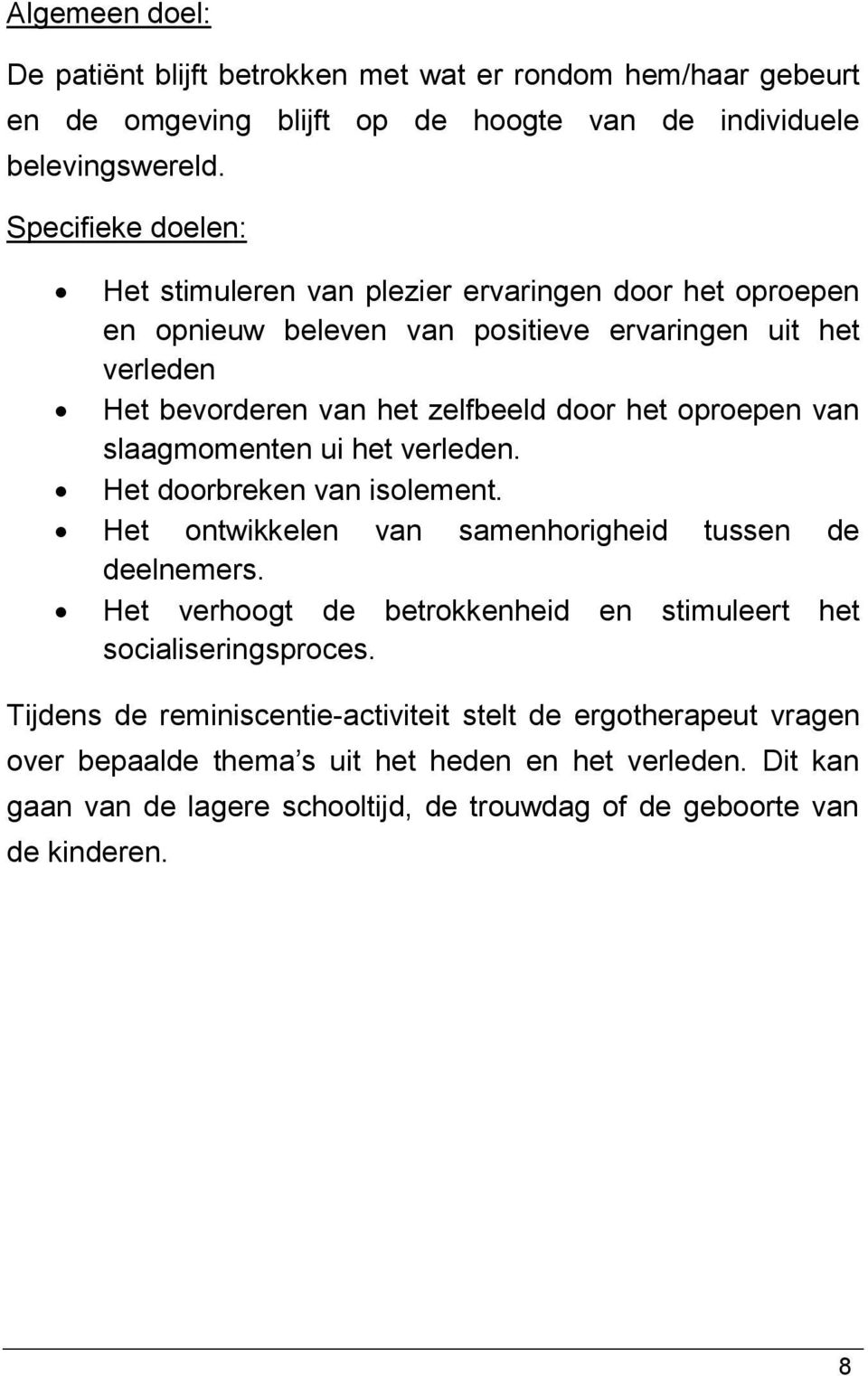 oproepen van slaagmomenten ui het verleden. Het doorbreken van isolement. Het ontwikkelen van samenhorigheid tussen de deelnemers.