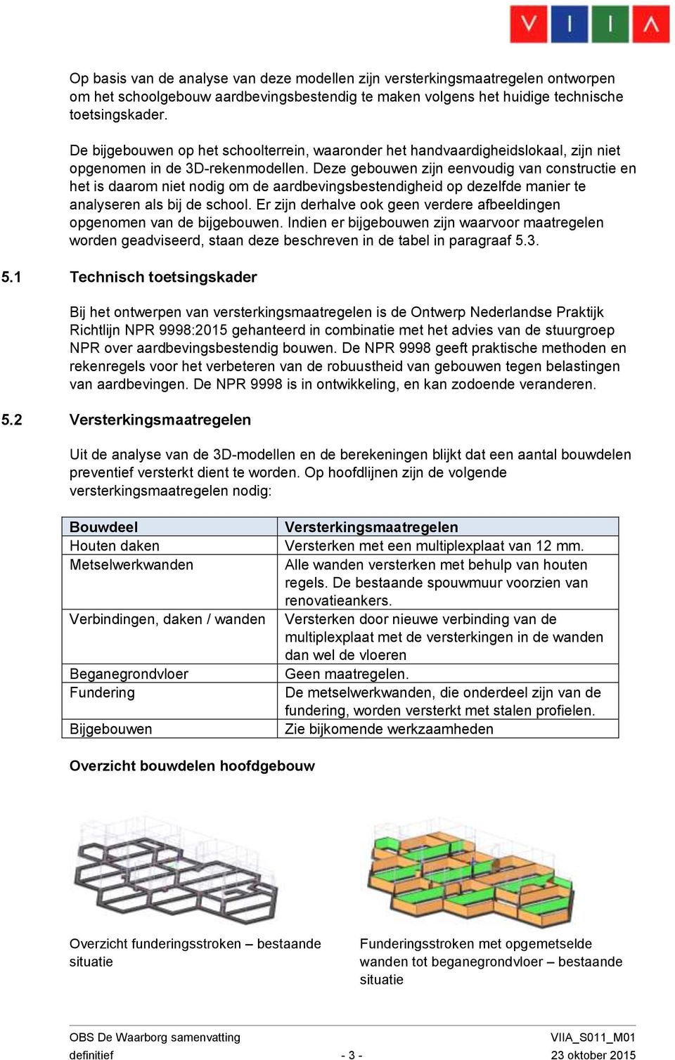 Deze gebouwen zijn eenvoudig van constructie en het is daarom niet nodig om de aardbevingsbestendigheid op dezelfde manier te analyseren als bij de school.