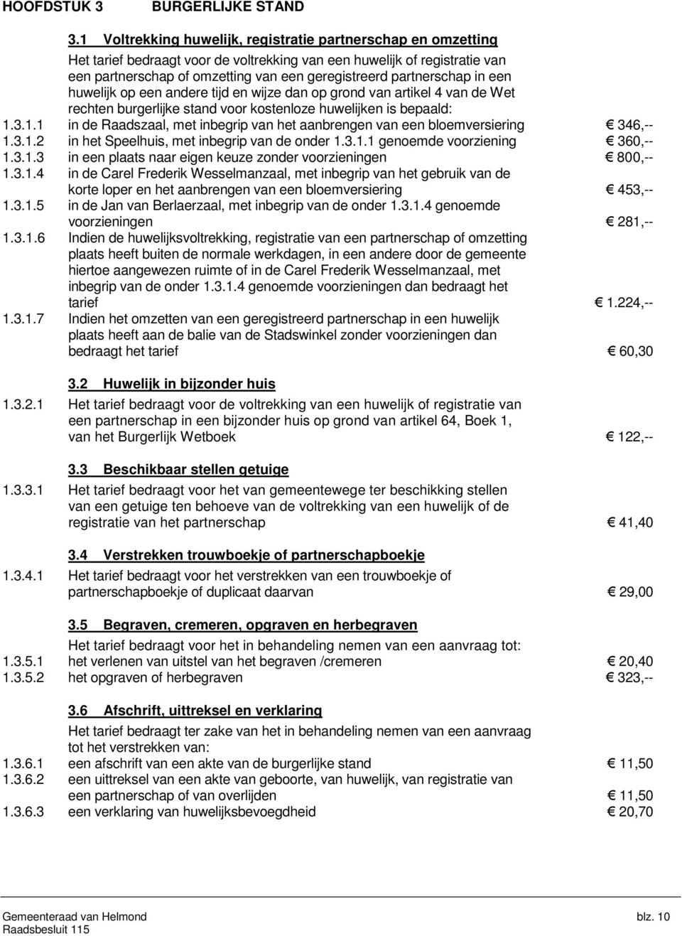 partnerschap in een huwelijk op een andere tijd en wijze dan op grond van artikel 4 van de Wet rechten burgerlijke stand voor kostenloze huwelijken is bepaald: 1.