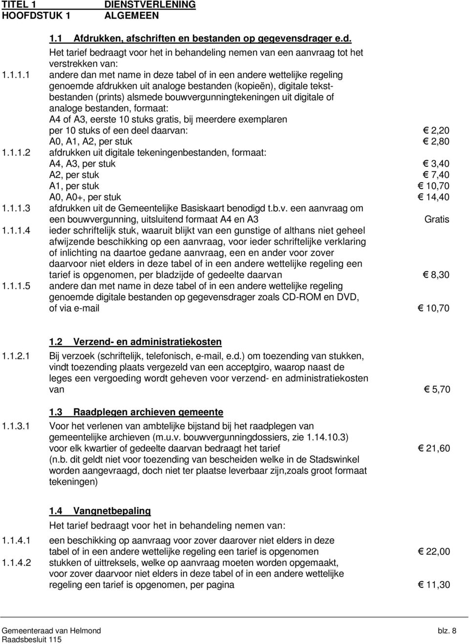 digitale of analoge bestanden, formaat: A4 of A3, eerste 10 stuks gratis, bij meerdere exemplaren per 10 stuks of een deel daarvan: 2,20 A0, A1, A2, per stuk 2,80 1.1.1.2 afdrukken uit digitale tekeningenbestanden, formaat: A4, A3, per stuk 3,40 A2, per stuk 7,40 A1, per stuk 10,70 A0, A0+, per stuk 14,40 1.