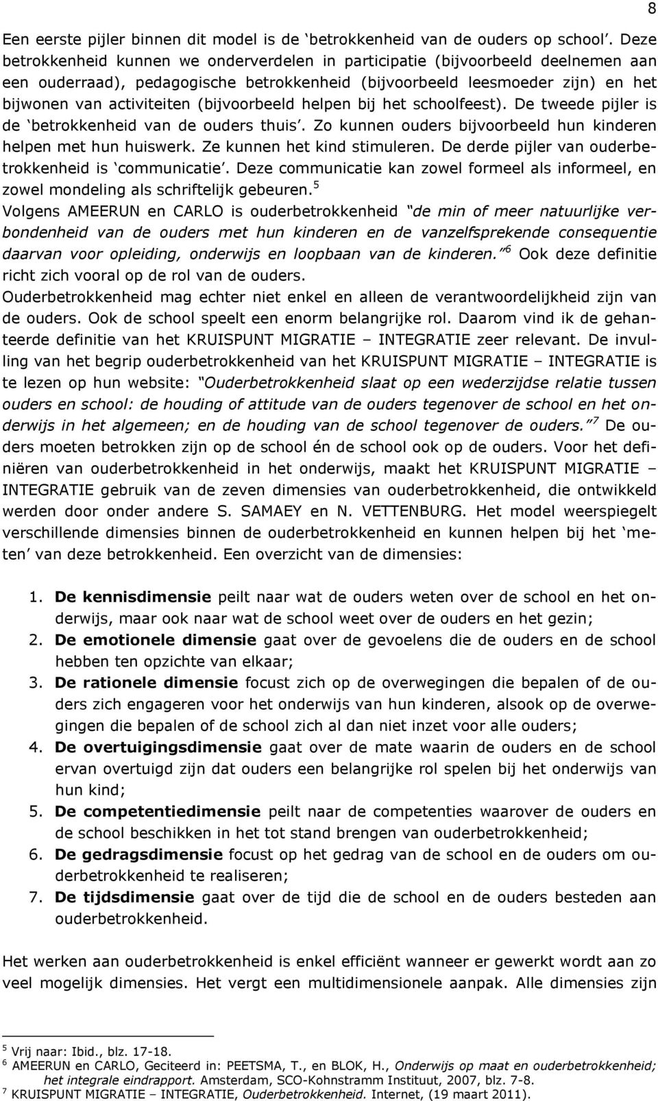 (bijvoorbeeld helpen bij het schoolfeest). De tweede pijler is de betrokkenheid van de ouders thuis. Zo kunnen ouders bijvoorbeeld hun kinderen helpen met hun huiswerk. Ze kunnen het kind stimuleren.