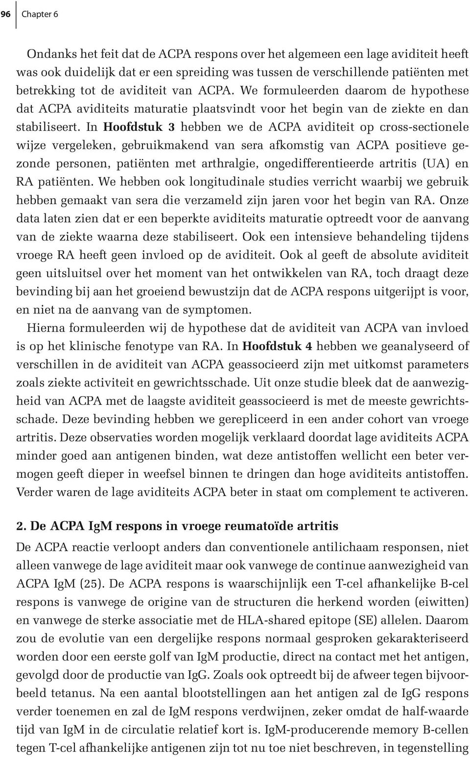 In Hoofdstuk 3 hebben we de ACPA aviditeit op cross-sectionele wijze vergeleken, gebruikmakend van sera afkomstig van ACPA positieve gezonde personen, patiënten met arthralgie, ongedifferentieerde