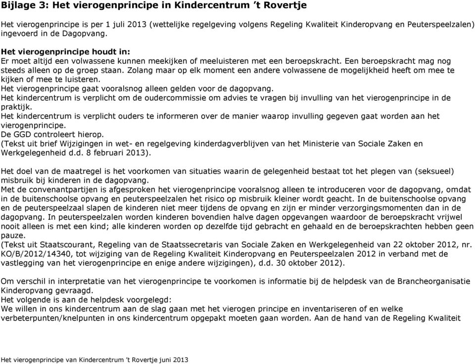 Zolang maar op elk moment een andere volwassene de mogelijkheid heeft om mee te kijken of mee te luisteren. Het vierogenprincipe gaat vooralsnog alleen gelden voor de dagopvang.