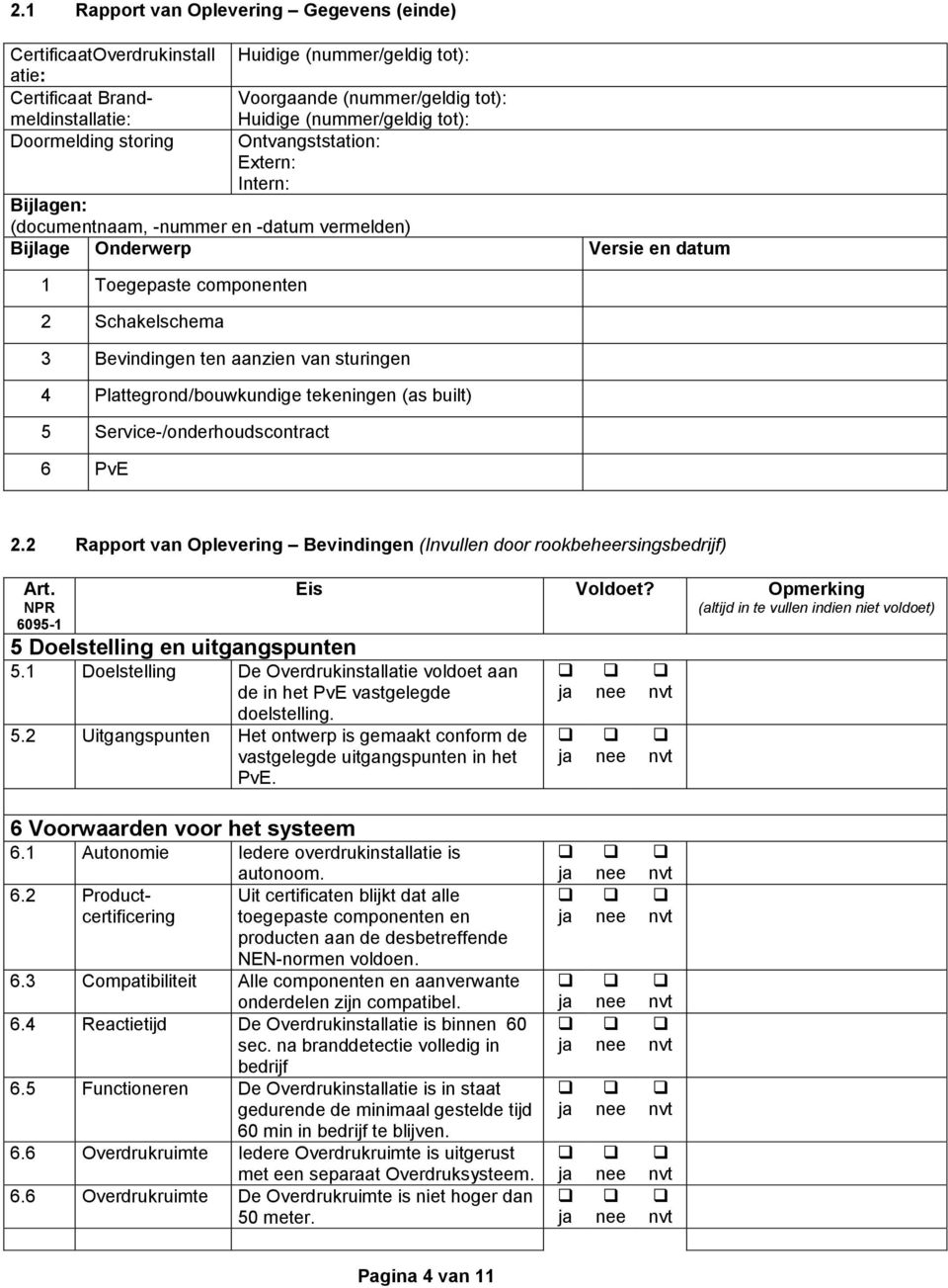 ten aanzien van sturingen 4 Plattegrond/bouwkundige tekeningen (as built) 5 Service-/onderhoudscontract 6 PvE 2.2 Rapport van Oplevering Bevindingen (Invullen door rookbeheersingsbedrijf) Art.