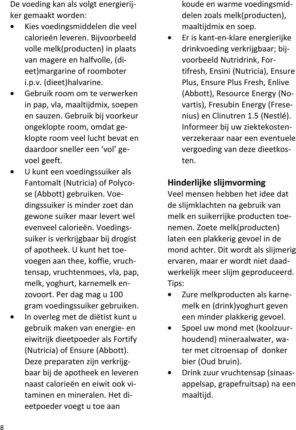 Gebruik bij voorkeur ongeklopte room, omdat geklopte room veel lucht bevat en daardoor sneller een vol gevoel geeft. U kunt een voedingssuiker als Fantomalt (Nutricia) of Polycose (Abbott) gebruiken.