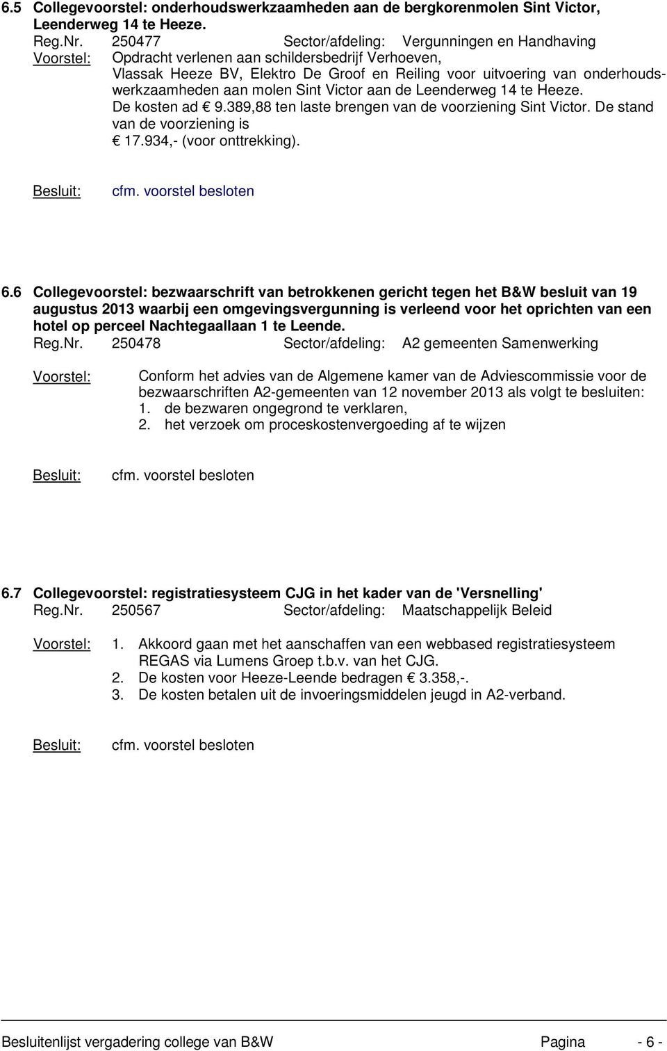 molen Sint Victor aan de Leenderweg 14 te Heeze. De kosten ad 9.389,88 ten laste brengen van de voorziening Sint Victor. De stand van de voorziening is 17.934,- (voor onttrekking). 6.