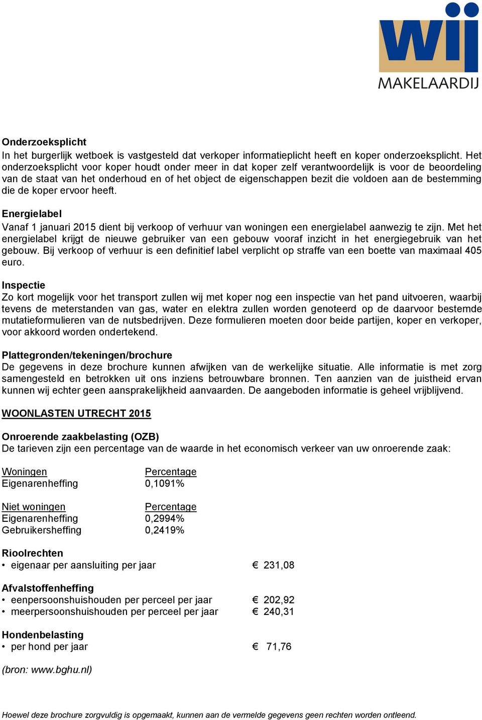 bestemming die de koper ervoor heeft. Energielabel Vanaf 1 januari 2015 dient bij verkoop of verhuur van woningen een energielabel aanwezig te zijn.