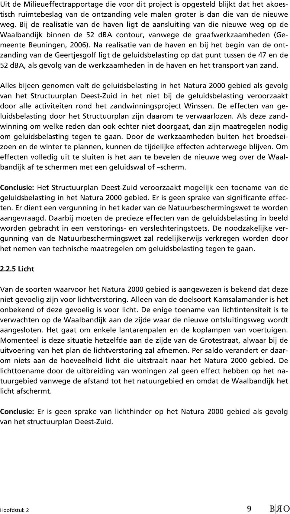 Na realisatie van de haven en bij het begin van de ontzanding van de Geertjesgolf ligt de geluidsbelasting op dat punt tussen de 47 en de 52 dba, als gevolg van de werkzaamheden in de haven en het