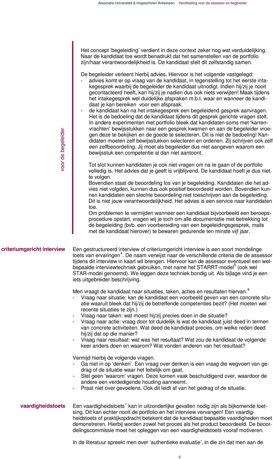 Hiervoor is het volgende vastgelegd: - advies komt er op vraag van de kandidaat, in tegenstelling tot het eerste intakegesprek waarbij de begeleider de kandidaat uitnodigt.