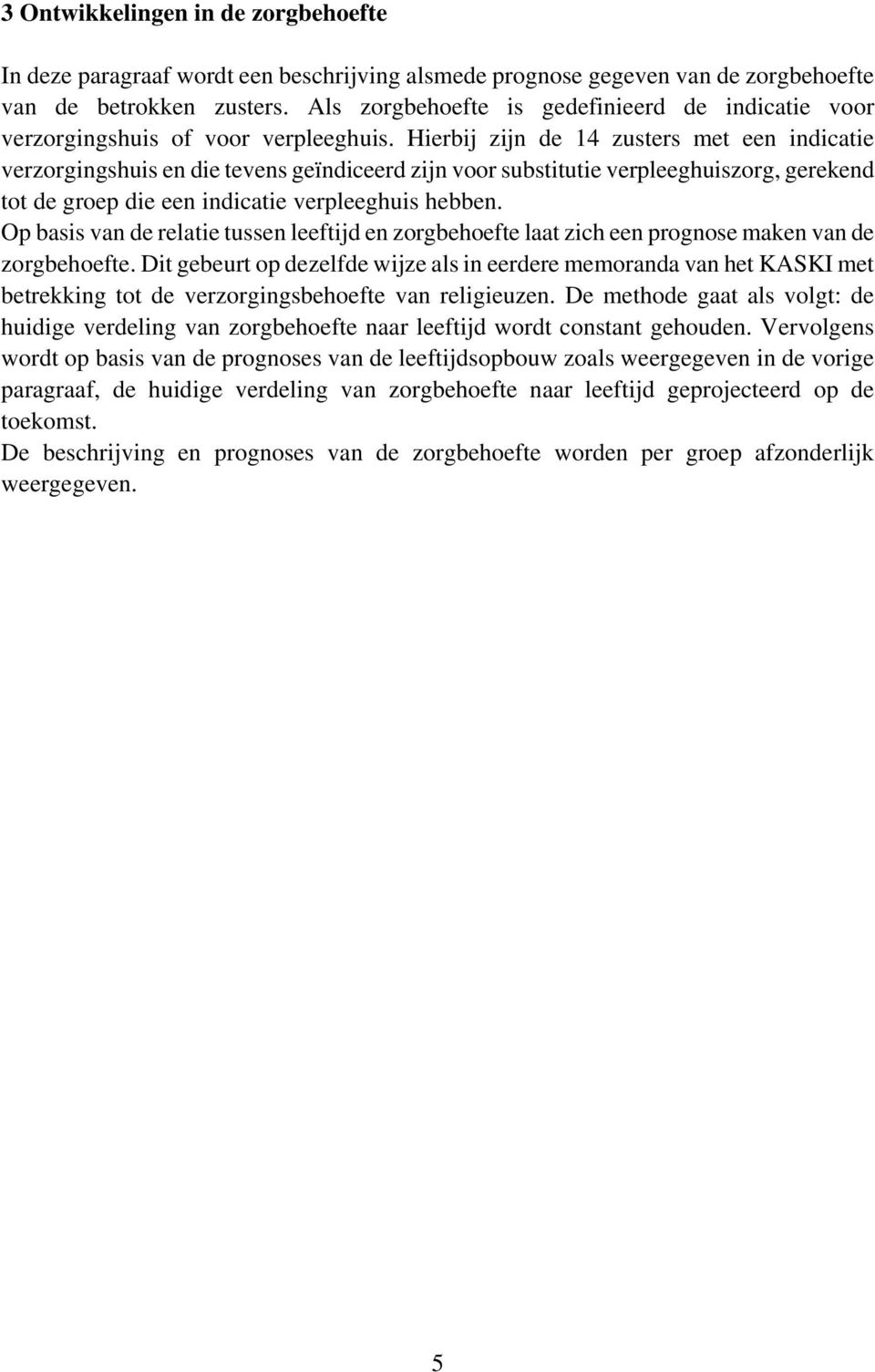 Hierbij zijn de 14 zusters met een indicatie verzorgingshuis en die tevens geïndiceerd zijn voor substitutie verpleeghuiszorg, gerekend tot de groep die een indicatie verpleeghuis hebben.