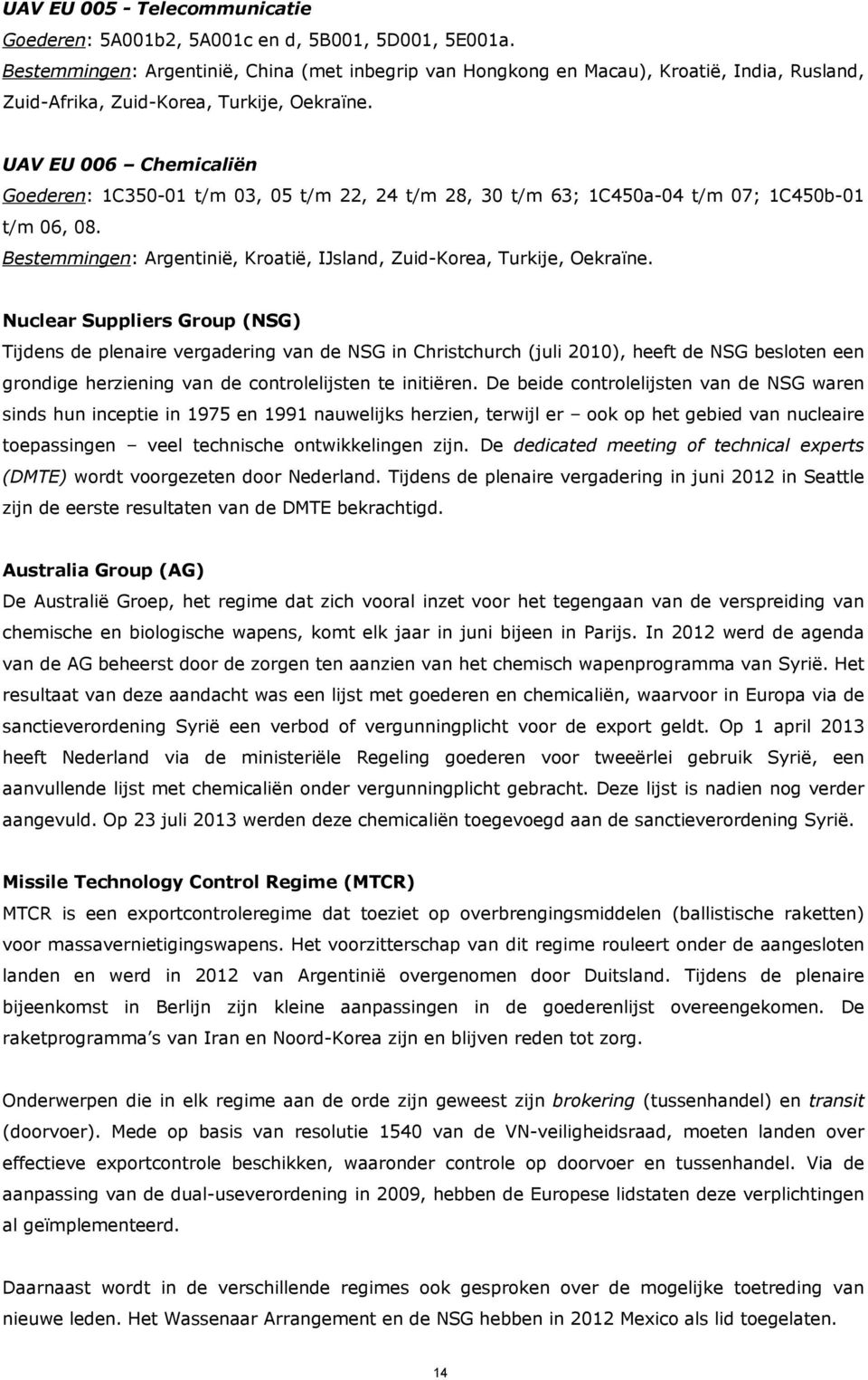 UAV EU 006 Chemicaliën Goederen: 1C350-01 t/m 03, 05 t/m 22, 24 t/m 28, 30 t/m 63; 1C450a-04 t/m 07; 1C450b-01 t/m 06, 08. Bestemmingen: Argentinië, Kroatië, IJsland, Zuid-Korea, Turkije, Oekraïne.