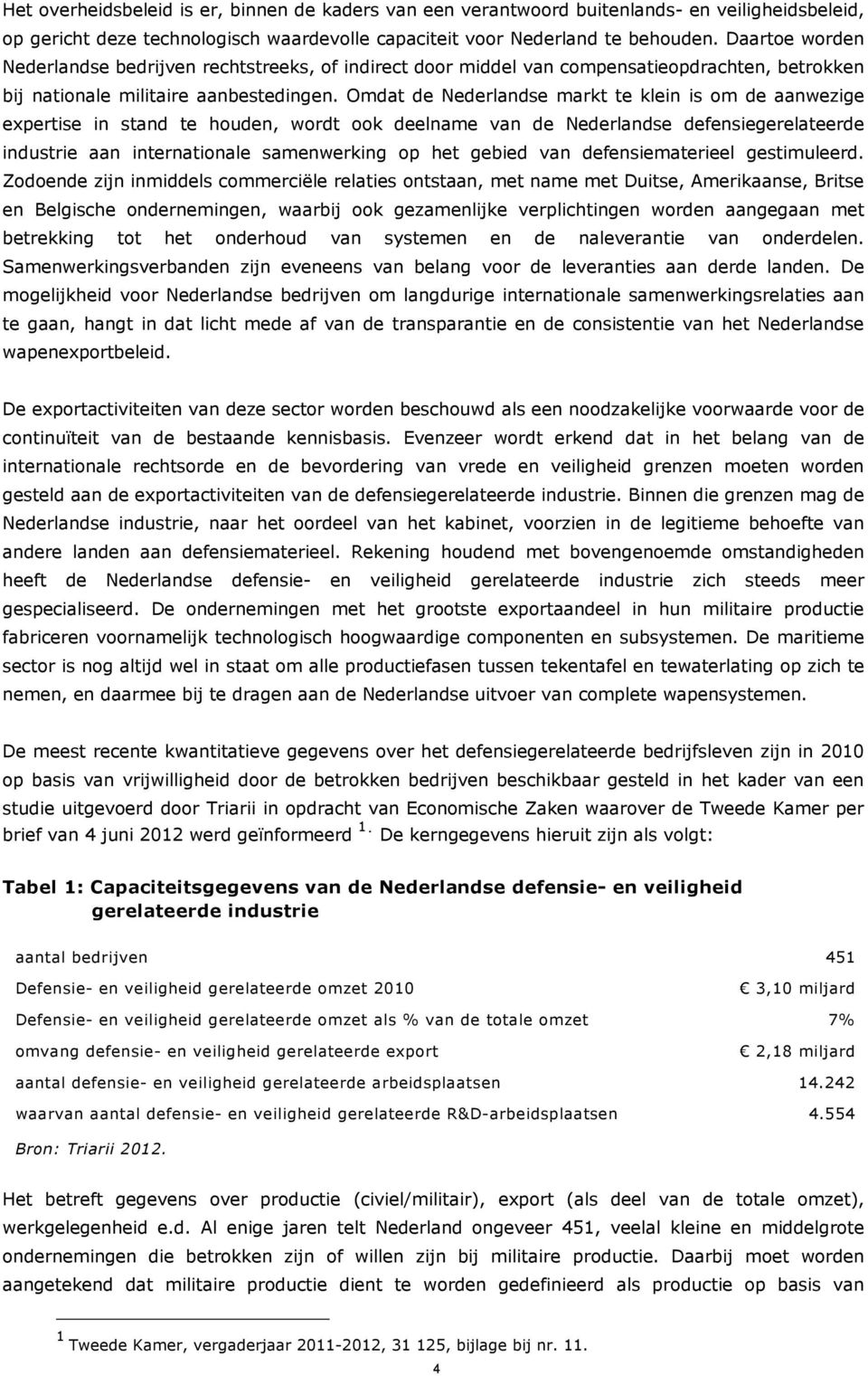 Omdat de Nederlandse markt te klein is om de aanwezige expertise in stand te houden, wordt ook deelname van de Nederlandse defensiegerelateerde industrie aan internationale samenwerking op het gebied