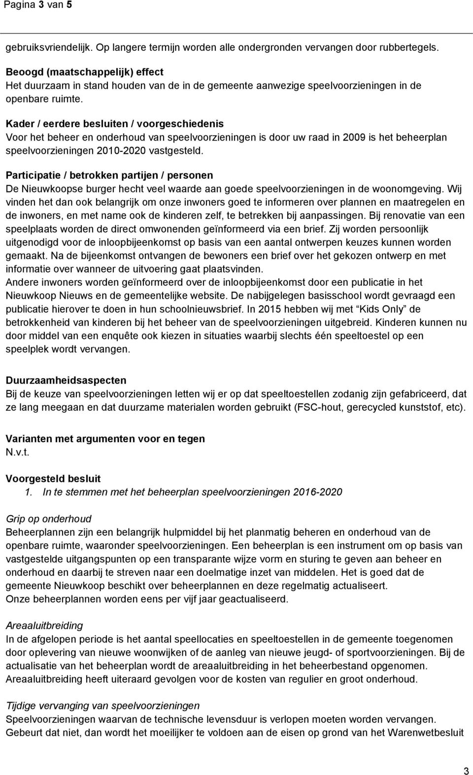 Kader / eerdere besluiten / voorgeschiedenis Voor het beheer en onderhoud van speelvoorzieningen is door uw raad in 2009 is het beheerplan speelvoorzieningen 2010-2020 vastgesteld.