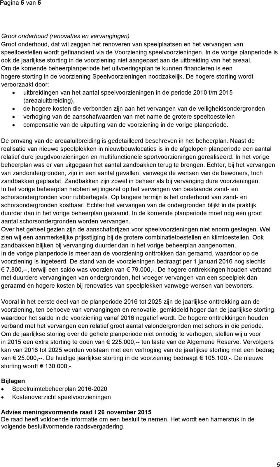 Om de komende beheerplanperiode het uitvoeringsplan te kunnen financieren is een hogere storting in de voorziening Speelvoorzieningen noodzakelijk.